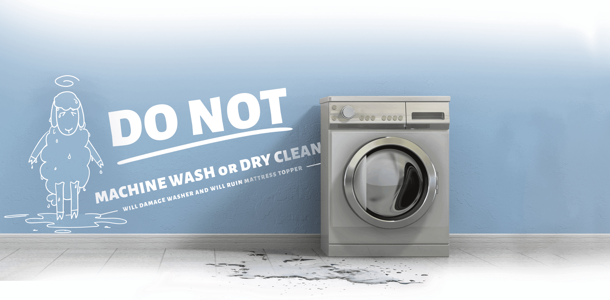 Do Not Machine Wash or Dry Clean - Will damage washer and will ruin mattress topper